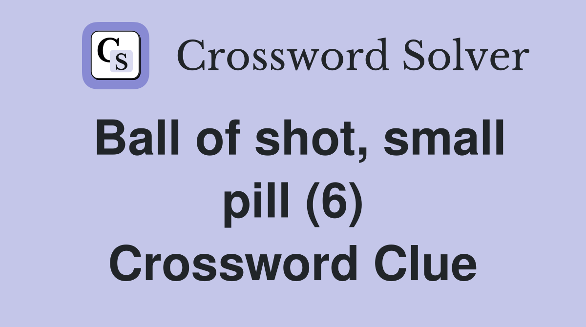 Ball of shot, small pill (6) Crossword Clue Answers Crossword Solver